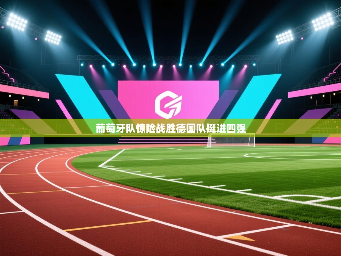 开云体育夜间模式开启-葡萄牙队惊险战胜德国队挺进四强  第4张