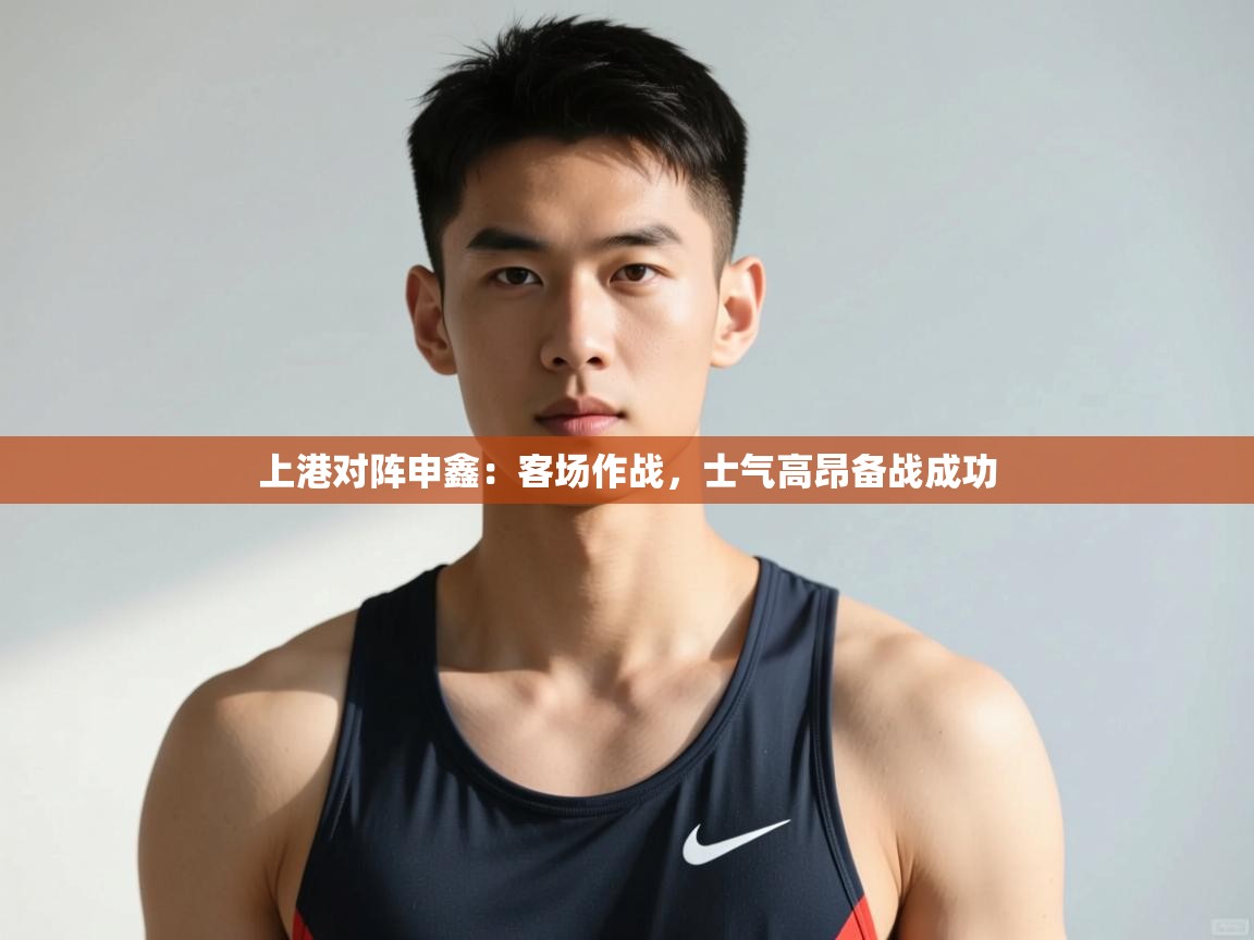 开云体育在线-上港对阵申鑫:客场作战,士气高昂备战成功  第1张