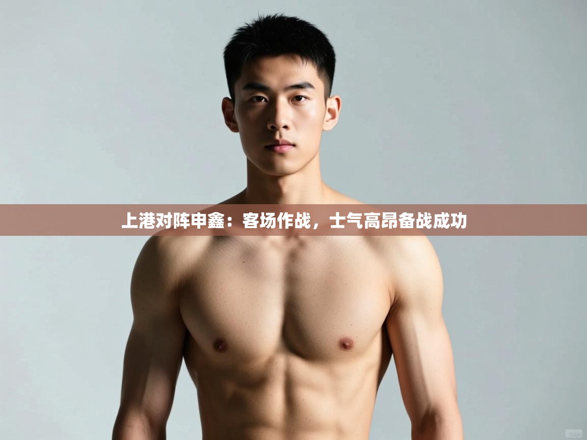 开云体育在线-上港对阵申鑫:客场作战,士气高昂备战成功  第2张