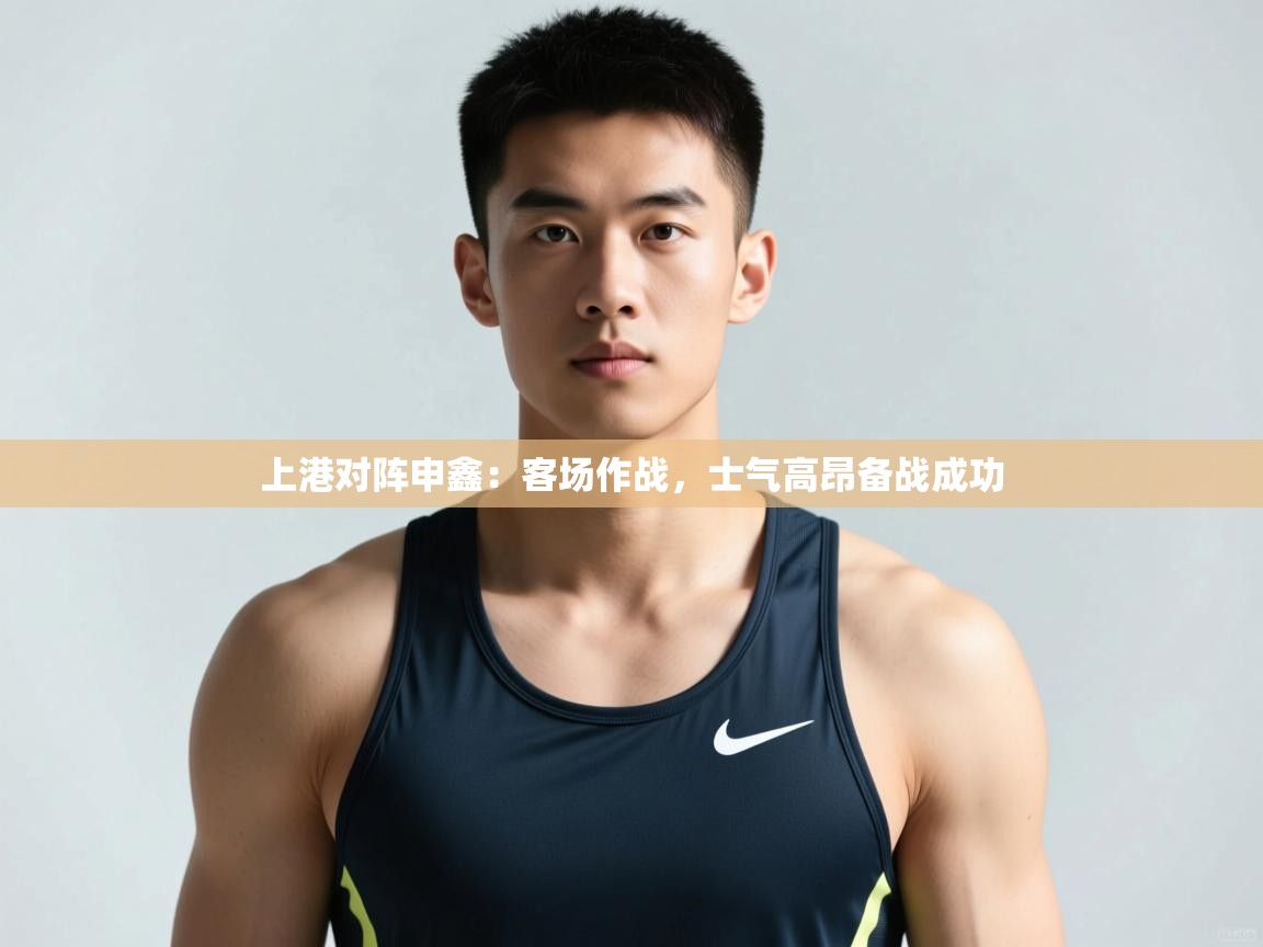 开云体育在线-上港对阵申鑫:客场作战,士气高昂备战成功  第3张