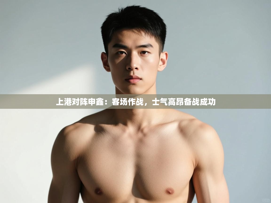 开云体育在线-上港对阵申鑫:客场作战,士气高昂备战成功  第4张