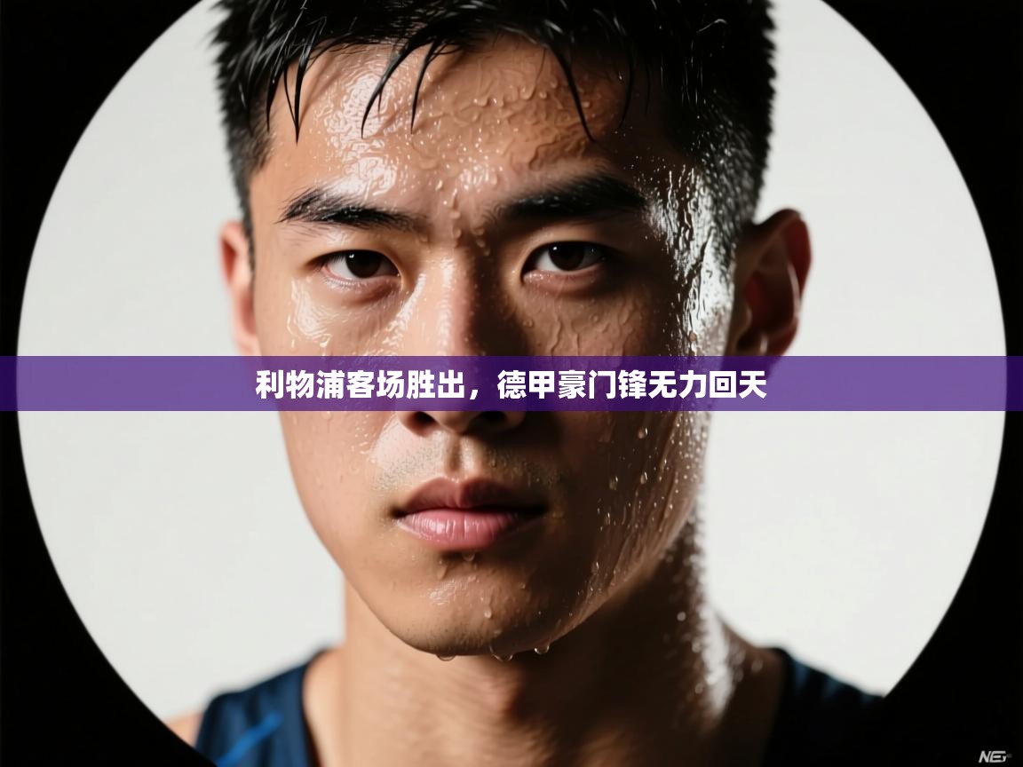 开云体育入口-利物浦客场胜出，德甲豪门锋无力回天  第2张