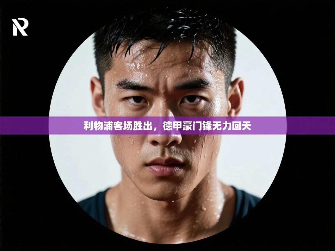 开云体育入口-利物浦客场胜出，德甲豪门锋无力回天  第3张