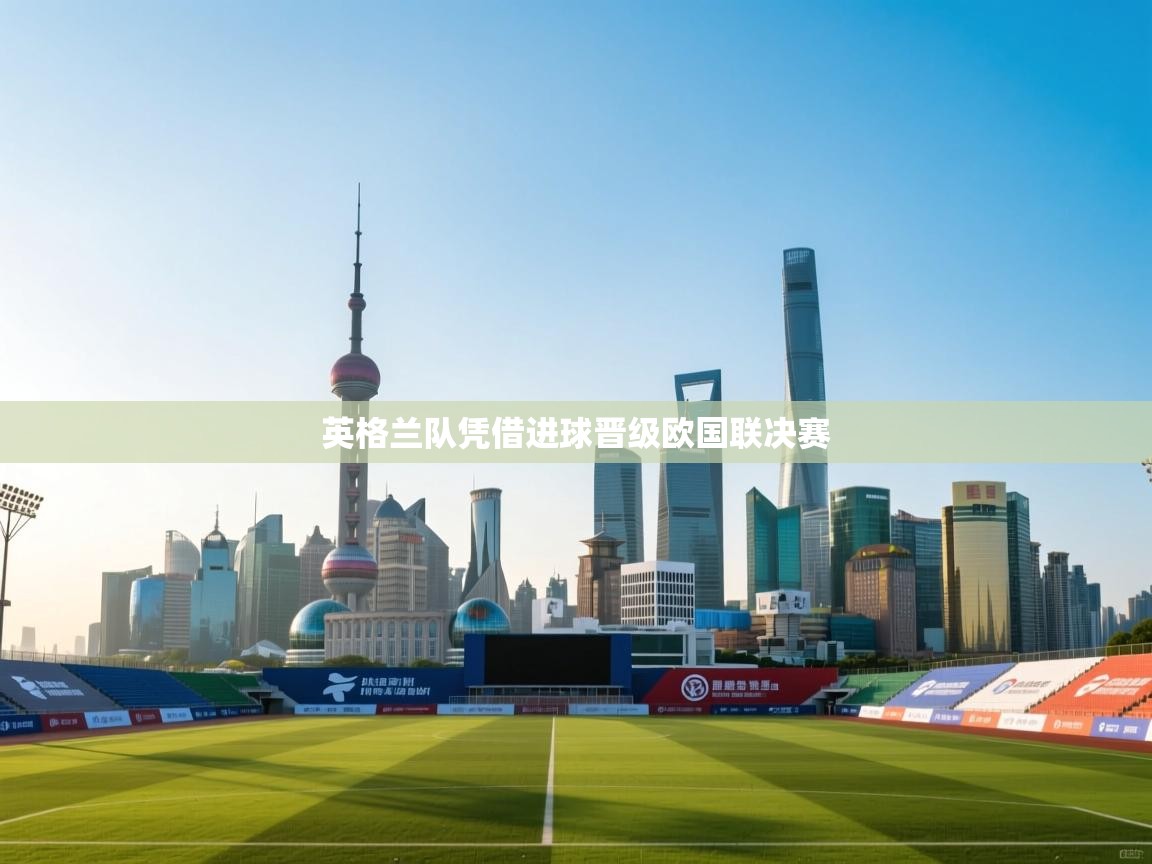 开云体育视频直播低延迟-英格兰队凭借进球晋级欧国联决赛  第2张