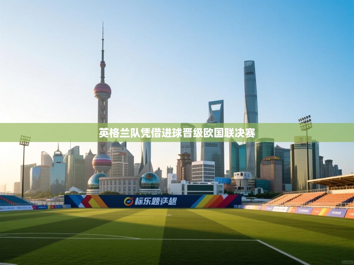 开云体育视频直播低延迟-英格兰队凭借进球晋级欧国联决赛  第3张