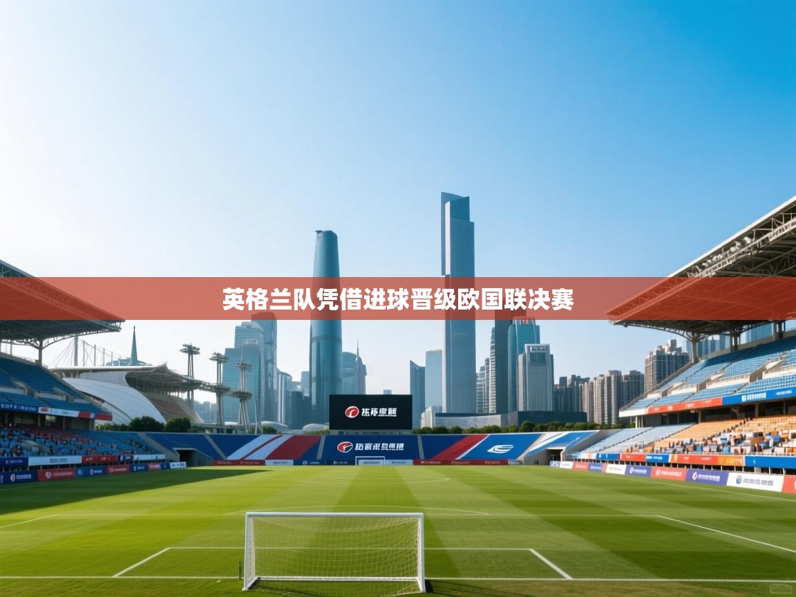 开云体育视频直播低延迟-英格兰队凭借进球晋级欧国联决赛  第4张