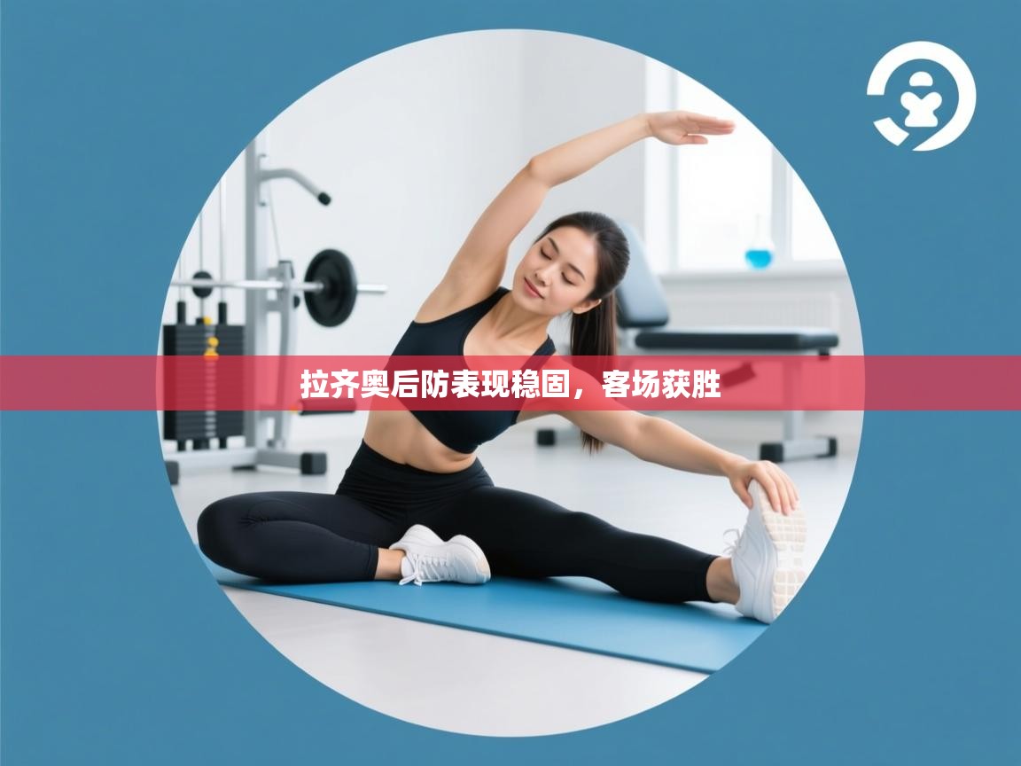 开云APP-拉齐奥后防表现稳固，客场获胜  第2张