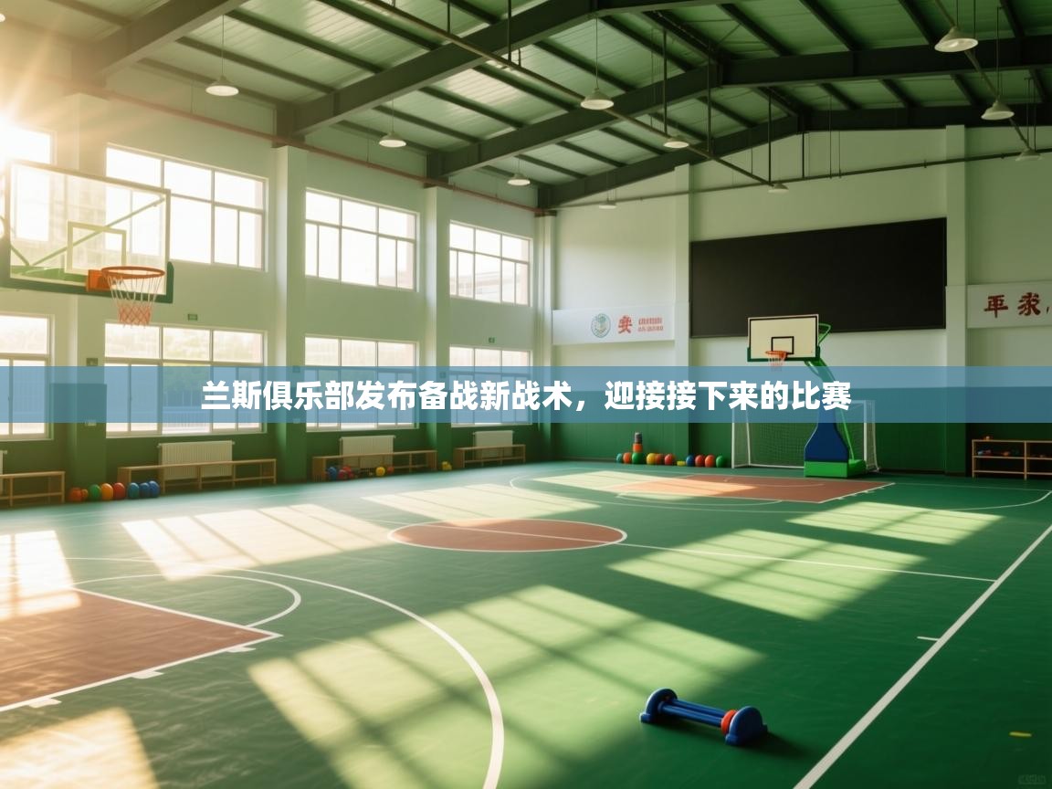 开云体育入口邀请码-兰斯俱乐部发布备战新战术，迎接接下来的比赛  第2张