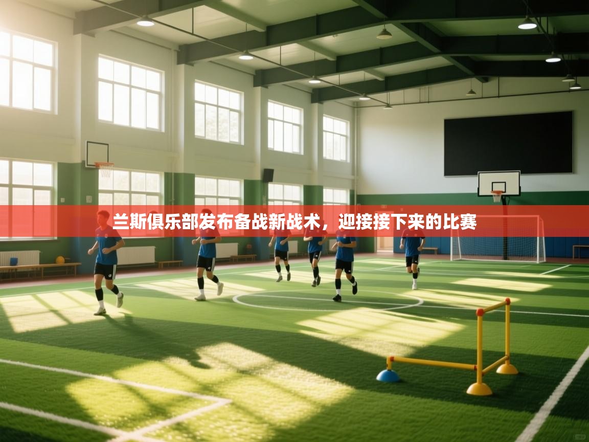 开云体育入口邀请码-兰斯俱乐部发布备战新战术，迎接接下来的比赛  第3张