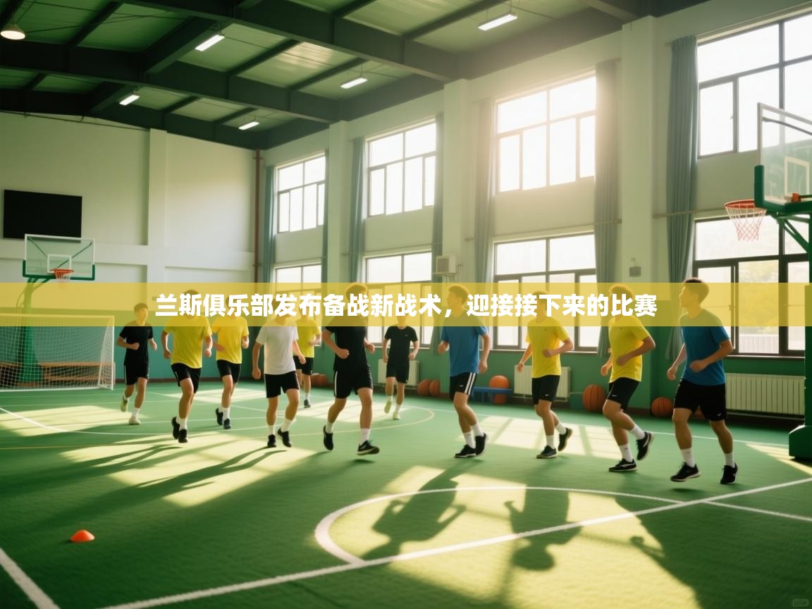 开云体育入口邀请码-兰斯俱乐部发布备战新战术，迎接接下来的比赛  第4张