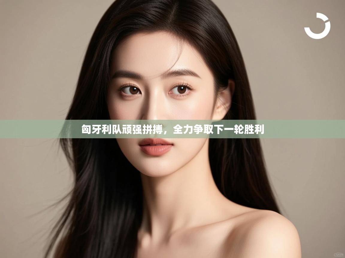 开云体育赛程表查询-匈牙利队顽强拼搏，全力争取下一轮胜利  第3张