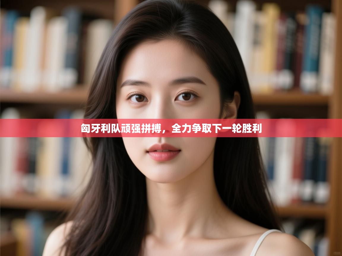 开云体育赛程表查询-匈牙利队顽强拼搏，全力争取下一轮胜利  第4张