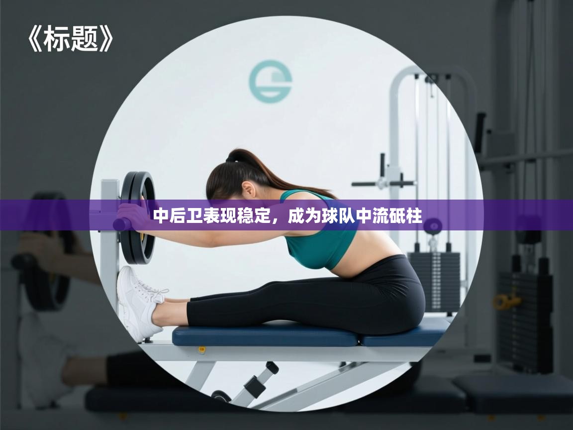 开云体育工单提交入口-中后卫表现稳定，成为球队中流砥柱  第3张