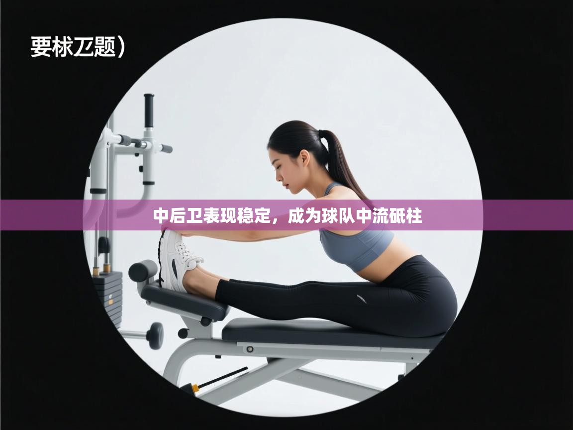 开云体育工单提交入口-中后卫表现稳定，成为球队中流砥柱  第4张