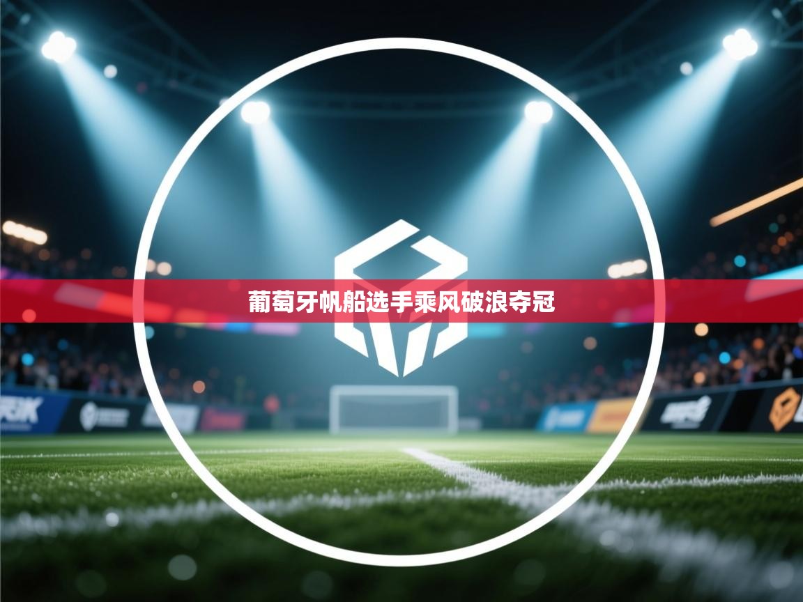 开云体育绑定手机指南-葡萄牙帆船选手乘风破浪夺冠