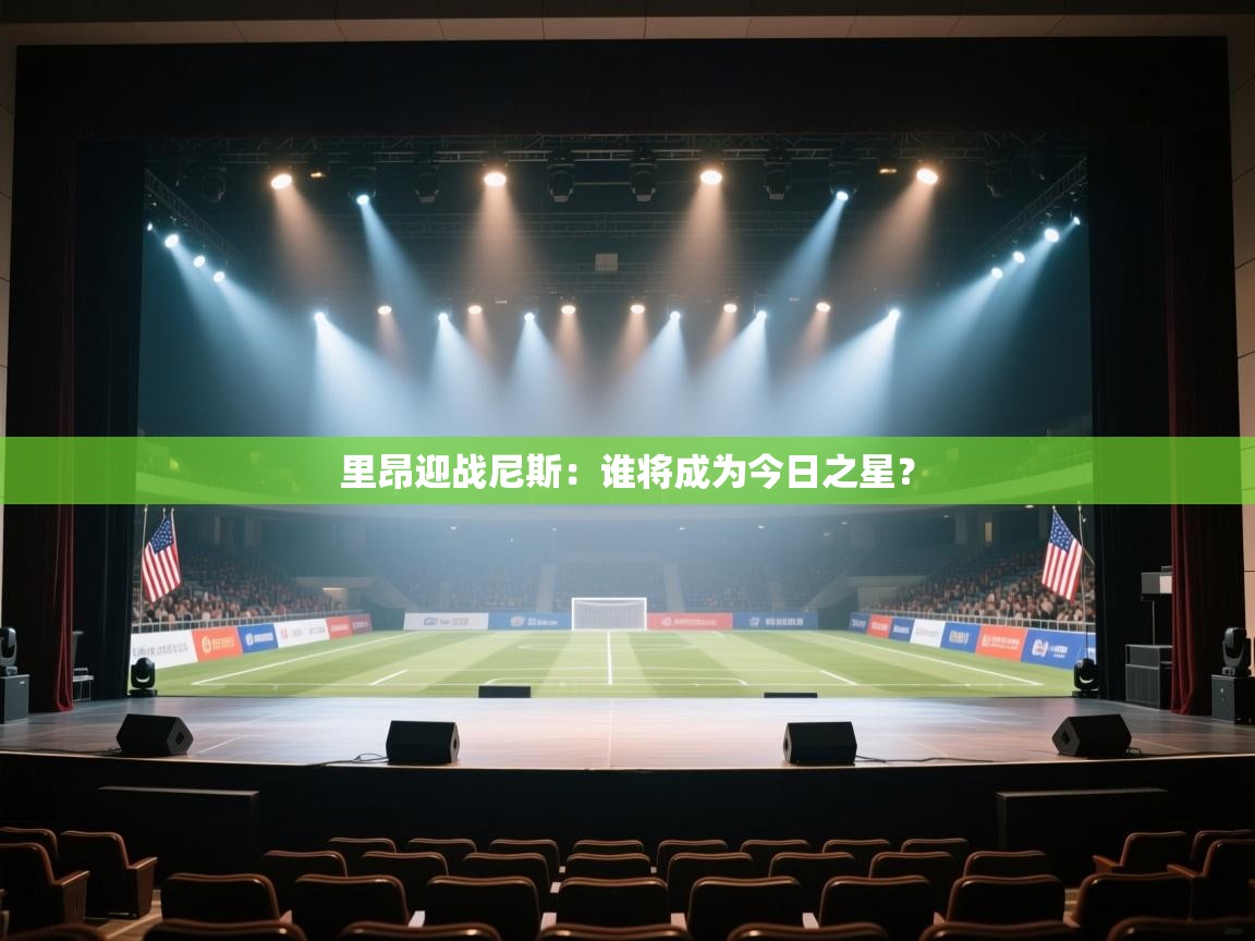 kaiyun体育入口-里昂迎战尼斯：谁将成为今日之星？  第3张