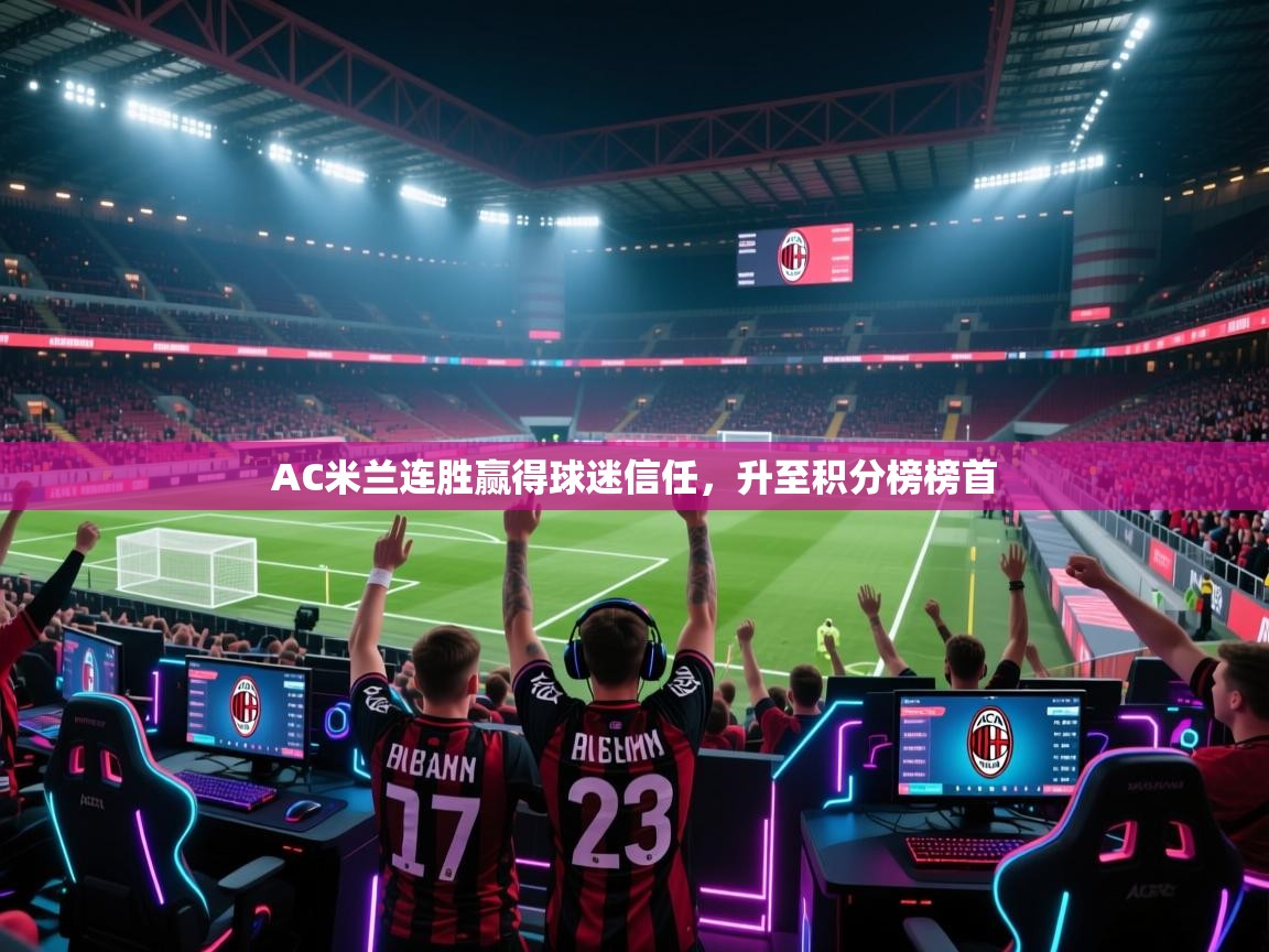 开云体育app官网网页登录入口-AC米兰连胜赢得球迷信任，升至积分榜榜首