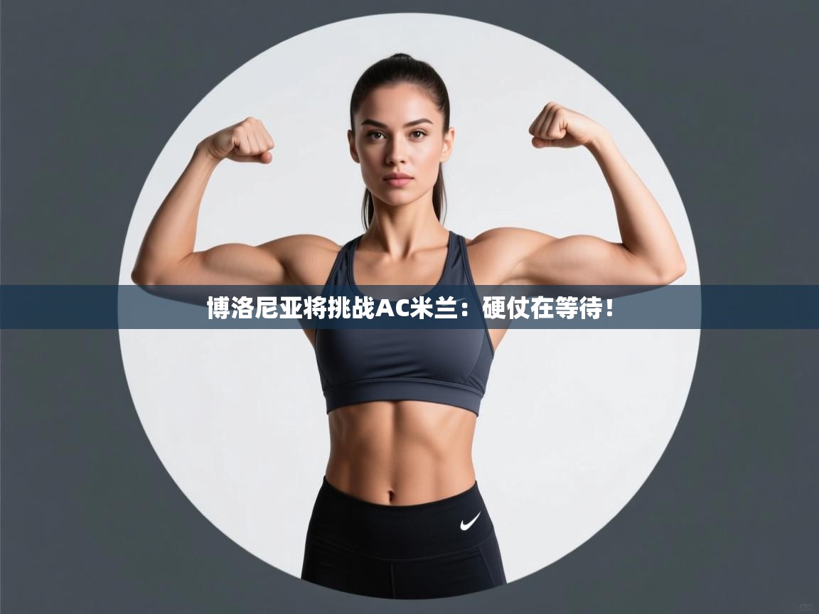 云开体育官网-博洛尼亚将挑战AC米兰:硬仗在等待! 第2张