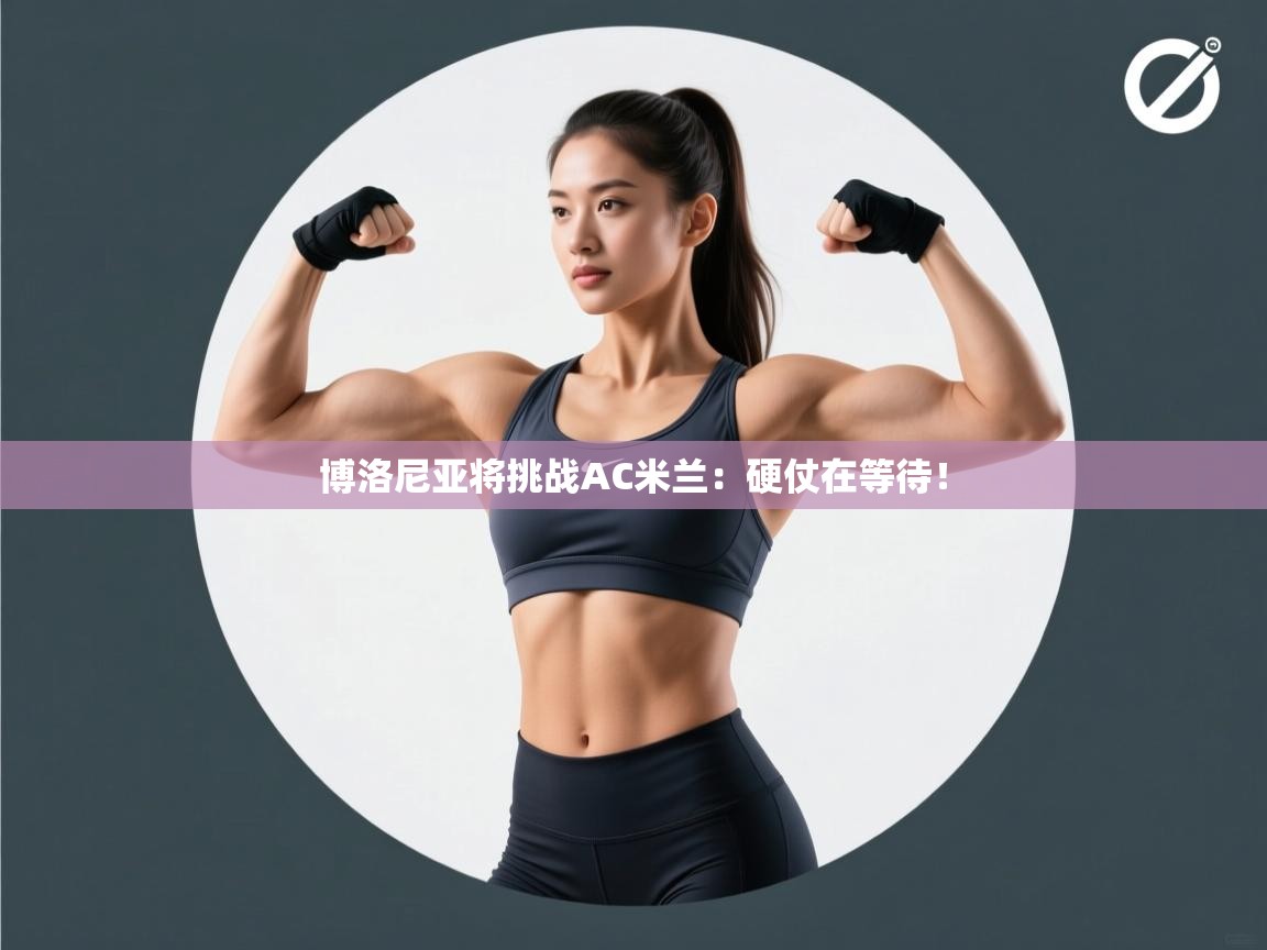 云开体育官网-博洛尼亚将挑战AC米兰:硬仗在等待! 第3张