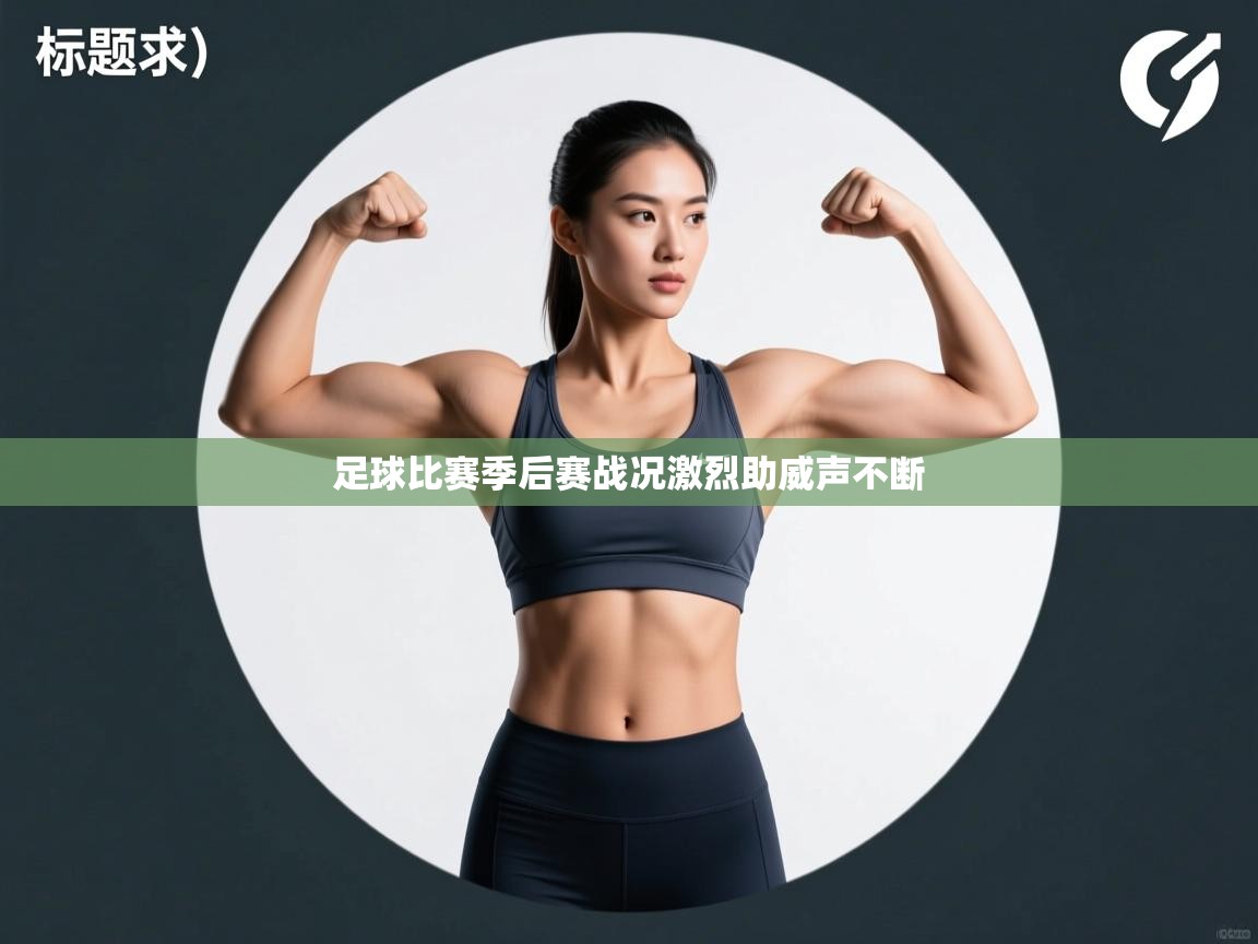 -足球比赛季后赛战况激烈助威声不断