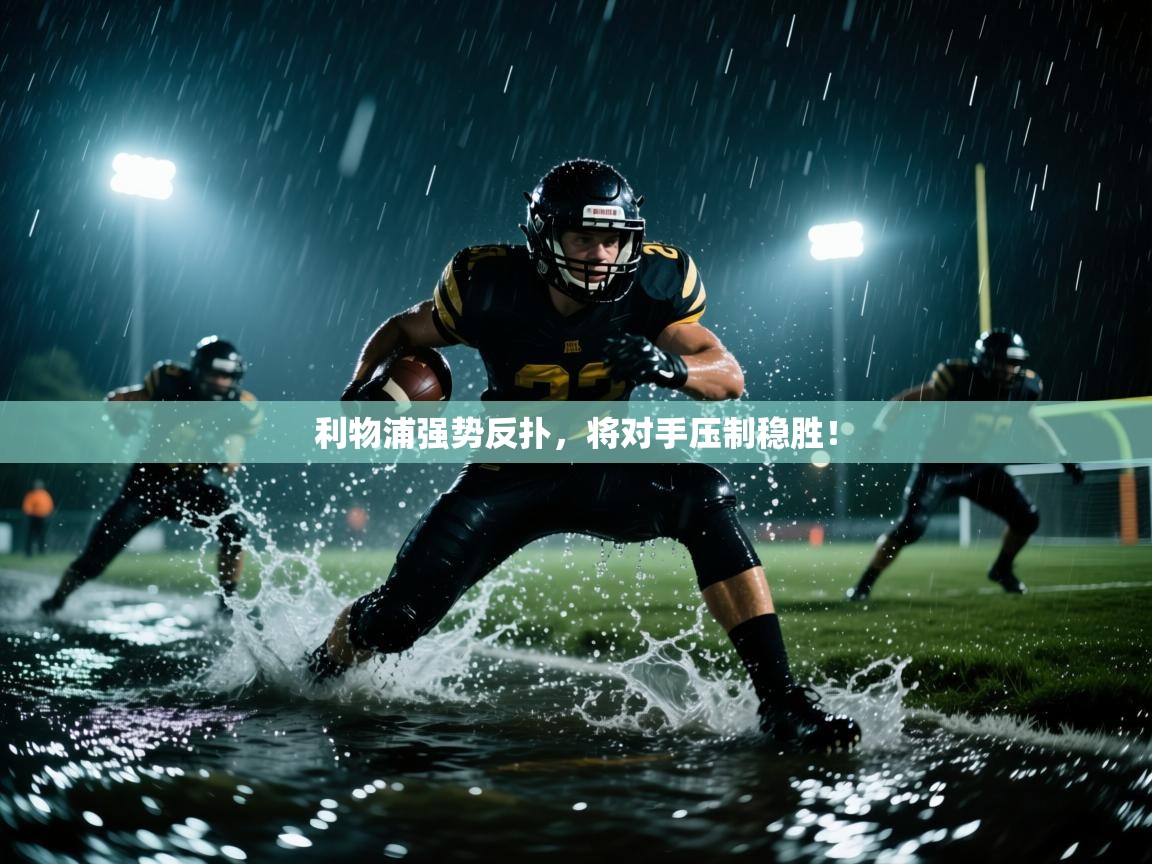 云开体育app登录入口-利物浦强势反扑，将对手压制稳胜！