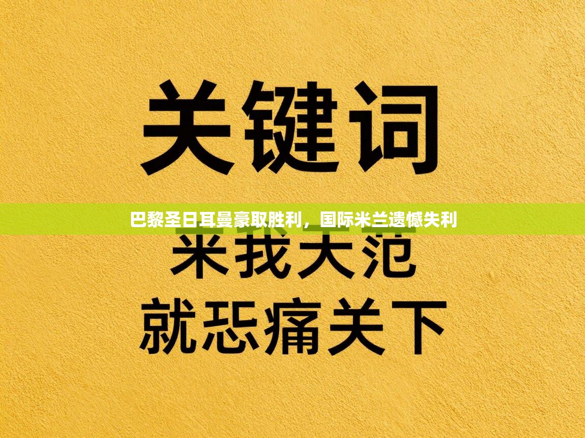 开云体育入口邀请码-巴黎圣日耳曼豪取胜利,国际米兰遗憾失利 第3张