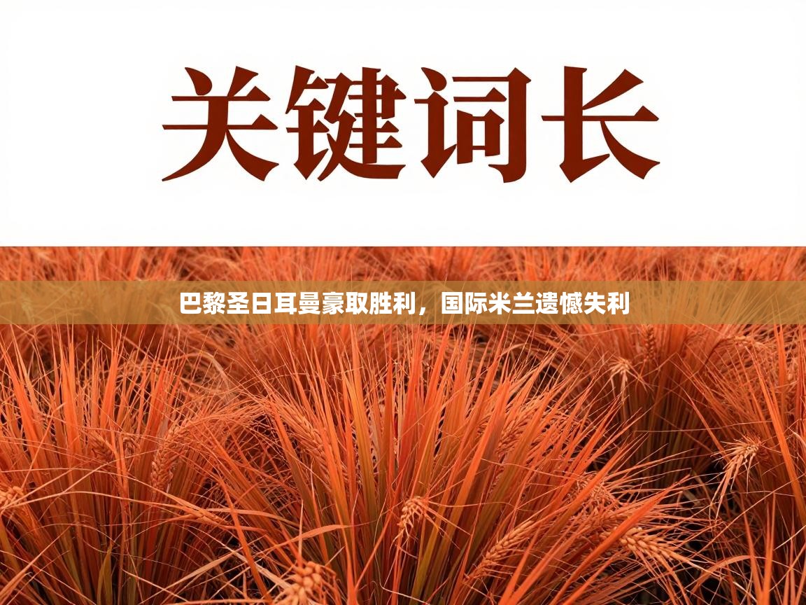 开云体育入口邀请码-巴黎圣日耳曼豪取胜利,国际米兰遗憾失利 第4张