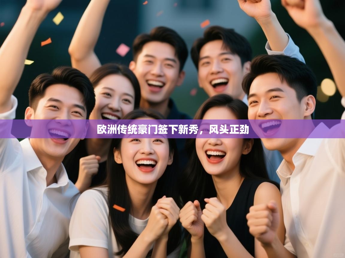 开云官网-欧洲传统豪门签下新秀,风头正劲 第1张