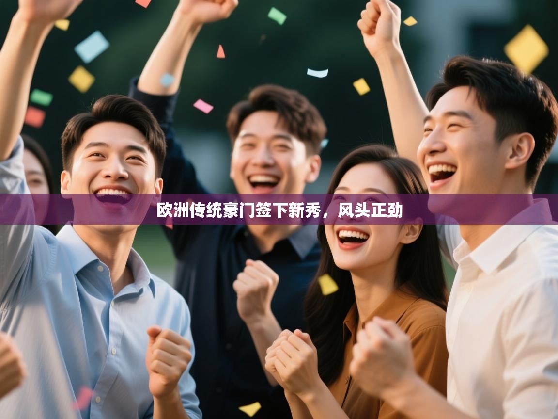 开云官网-欧洲传统豪门签下新秀,风头正劲 第2张