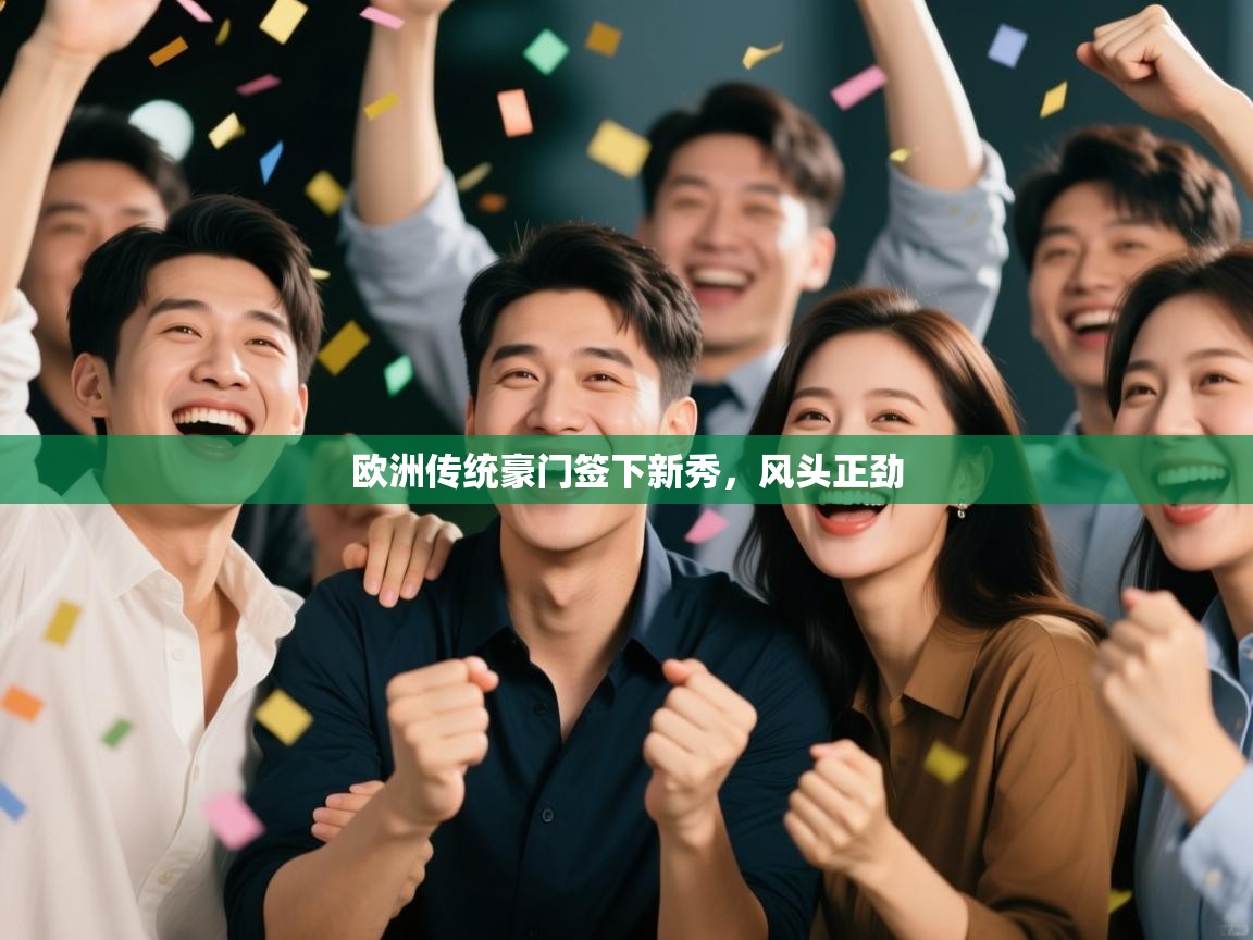 开云官网-欧洲传统豪门签下新秀,风头正劲 第3张