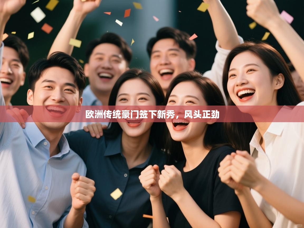 开云官网-欧洲传统豪门签下新秀,风头正劲 第4张