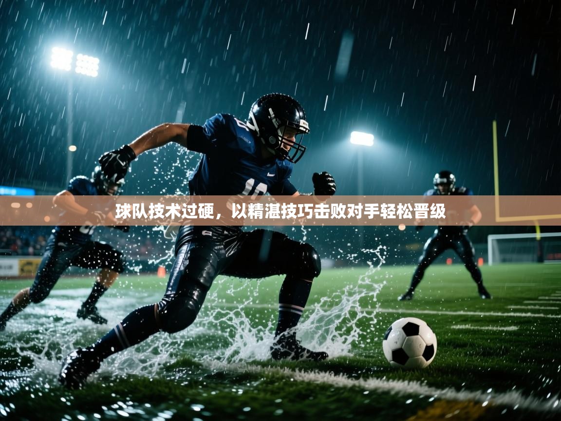 开云体育版本更新日志2025-球队技术过硬，以精湛技巧击败对手轻松晋级  第2张