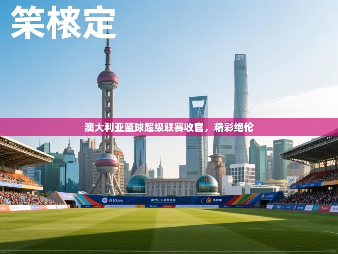 开云体育会员VIP开通-澳大利亚篮球超级联赛收官，精彩绝伦  第3张