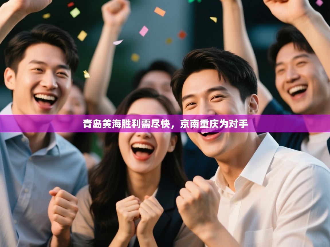 开云体育app官网下载地址-青岛黄海胜利需尽快，京南重庆为对手