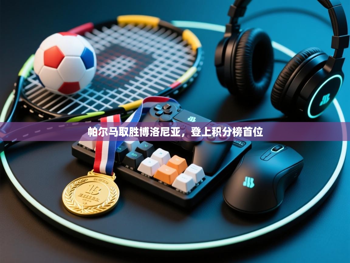 开云体育app官网入口网页版-帕尔马取胜博洛尼亚，登上积分榜首位  第1张