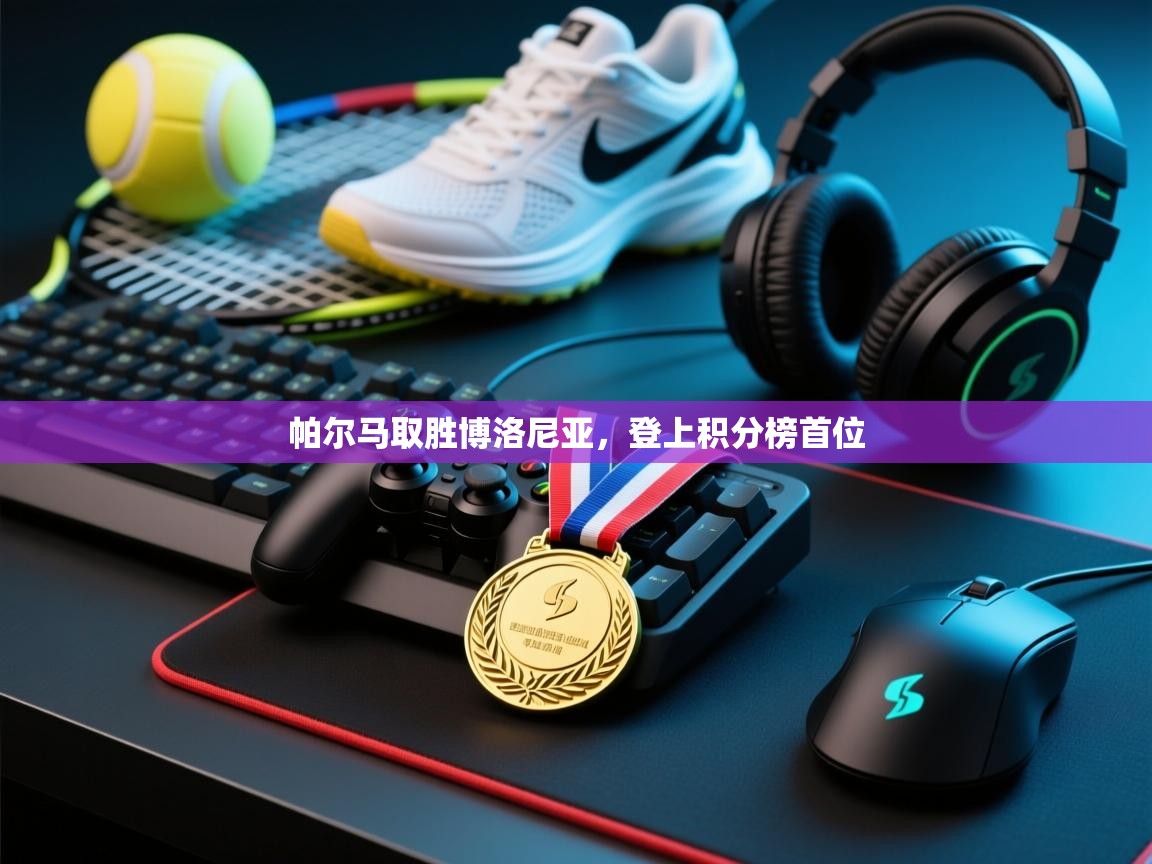 开云体育app官网入口网页版-帕尔马取胜博洛尼亚，登上积分榜首位  第3张