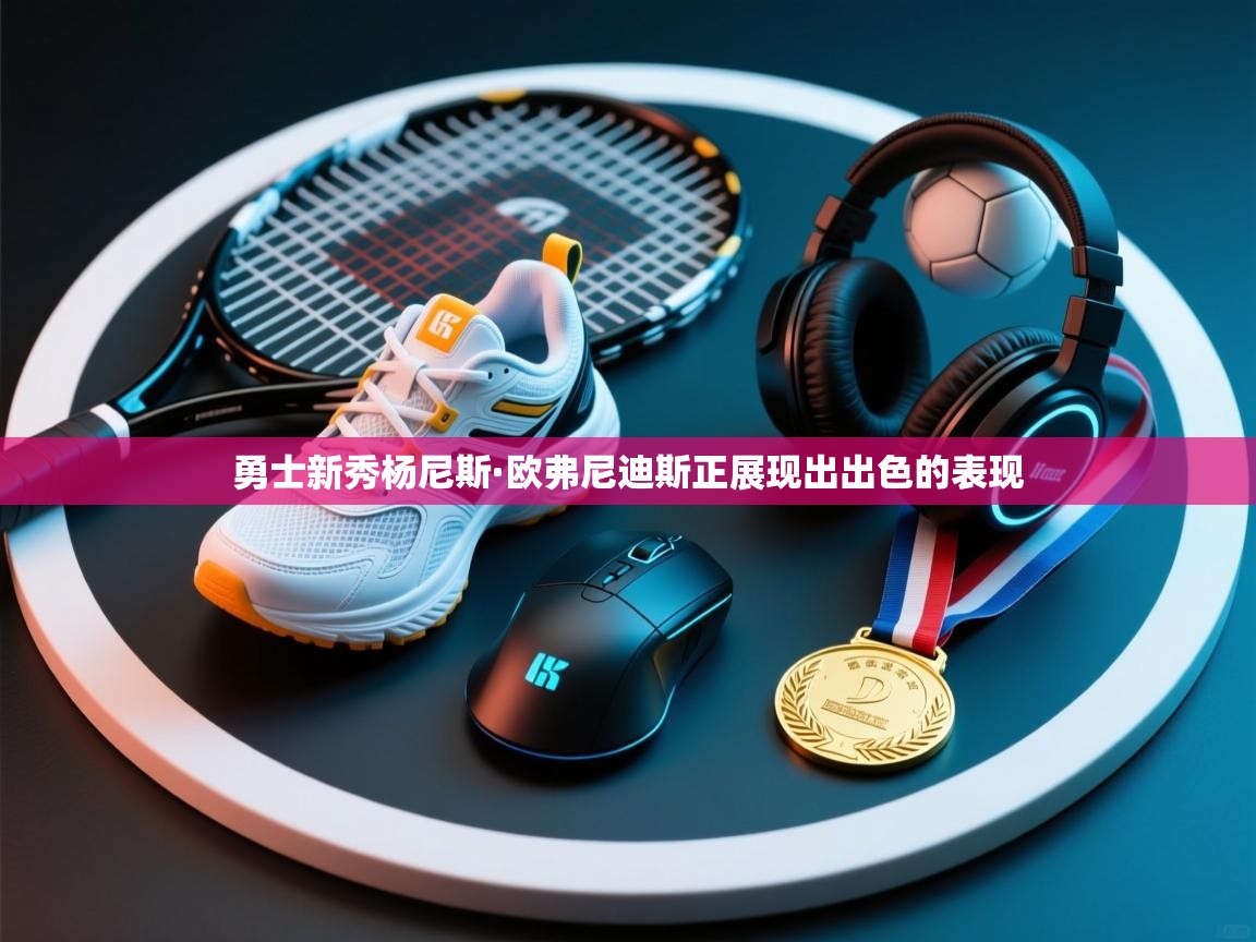 开云体育在线-勇士新秀杨尼斯·欧弗尼迪斯正展现出出色的表现  第1张