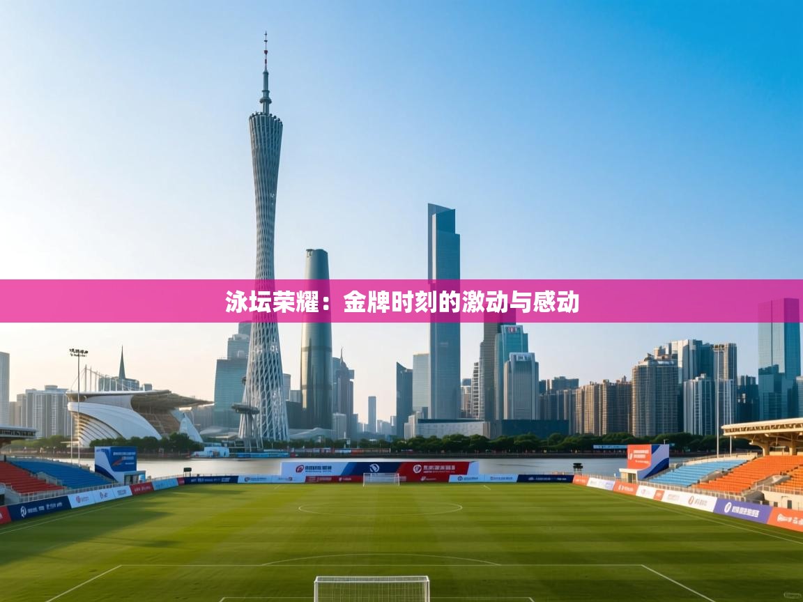 kaiyun体育入口-泳坛荣耀：金牌时刻的激动与感动