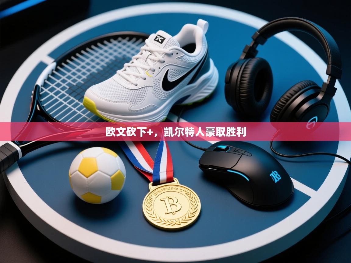 开云体育iOS安装教程-欧文砍下+，凯尔特人豪取胜利