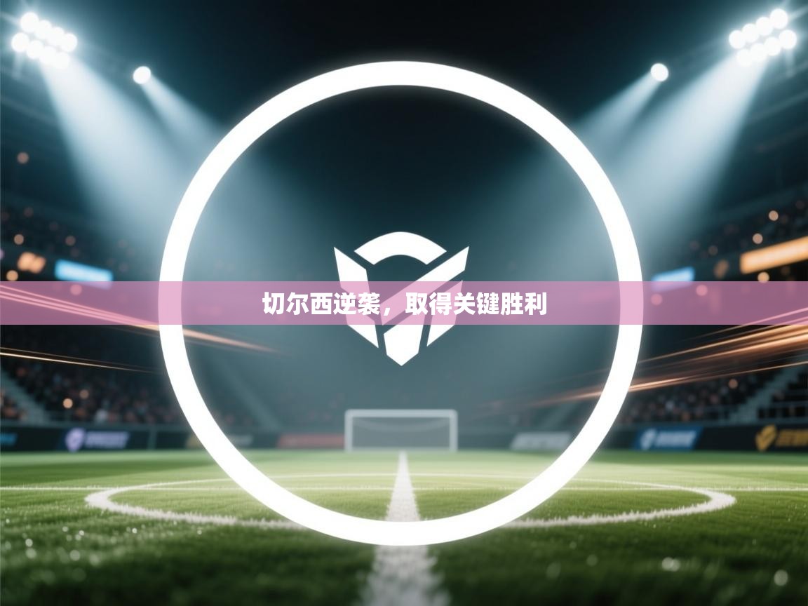 开云体育入口-切尔西逆袭，取得关键胜利