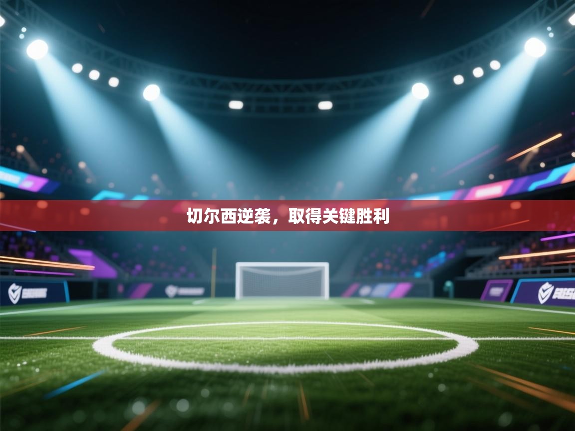 开云体育入口-切尔西逆袭，取得关键胜利  第3张