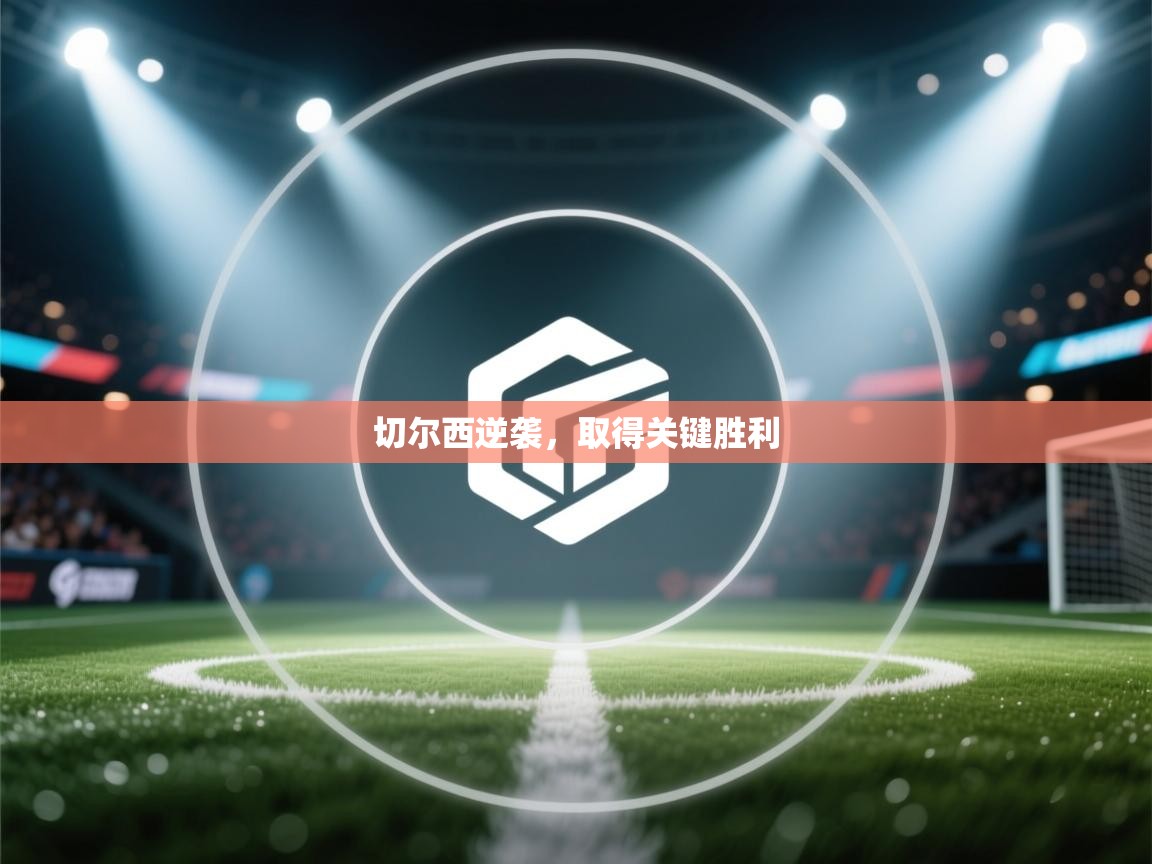 开云体育入口-切尔西逆袭，取得关键胜利  第4张