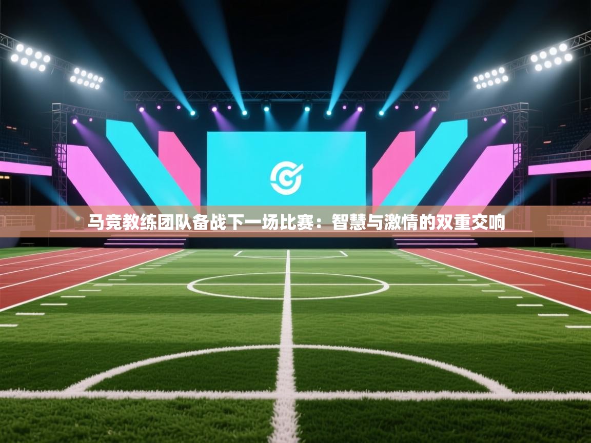 开云体育app官网入口网页版-马竞教练团队备战下一场比赛：智慧与激情的双重交响  第2张