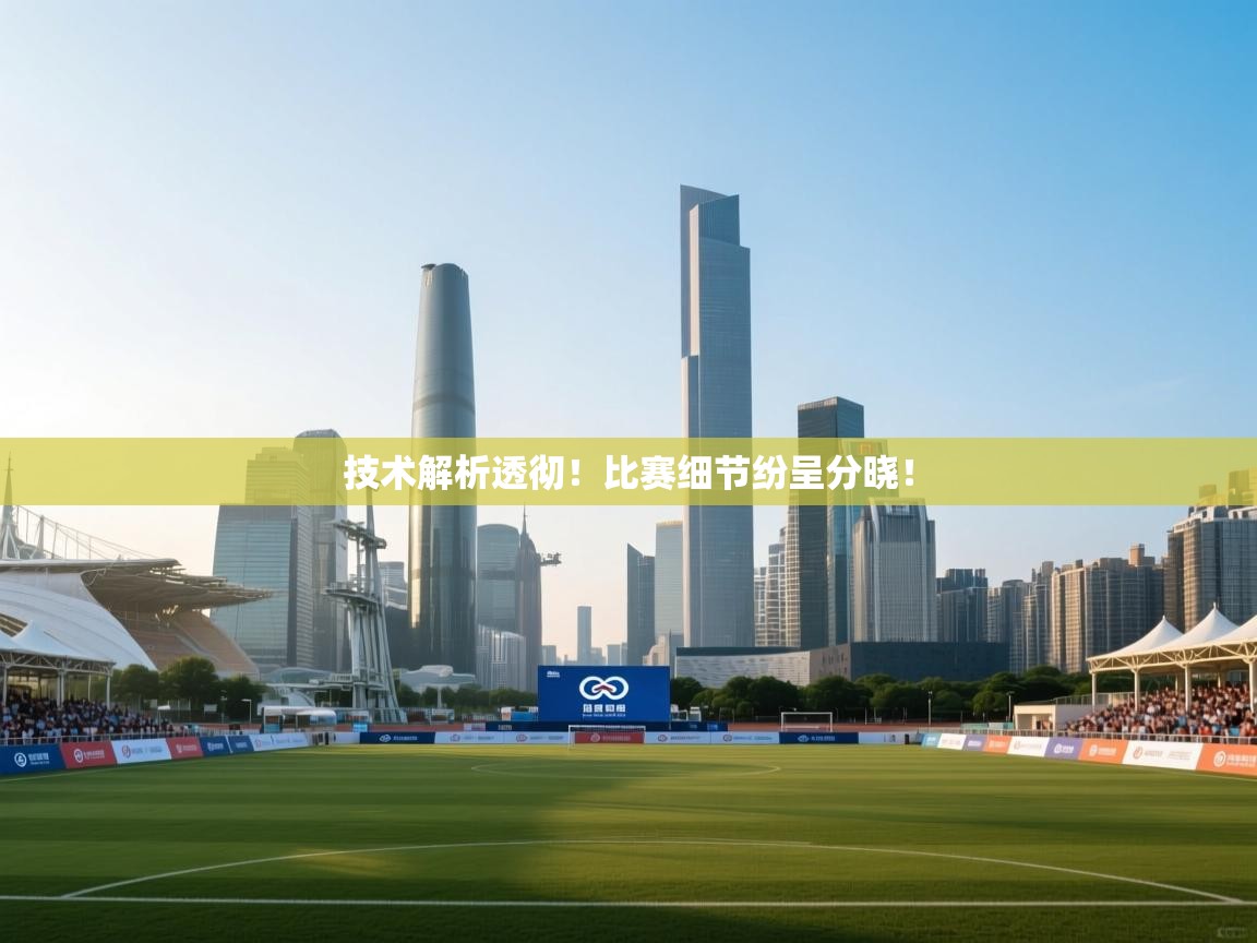 开运体育-技术解析透彻！比赛细节纷呈分晓！