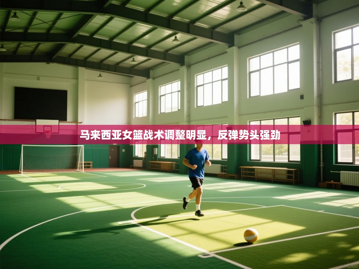 云开体育官方app下载-马来西亚女篮战术调整明显，反弹势头强劲