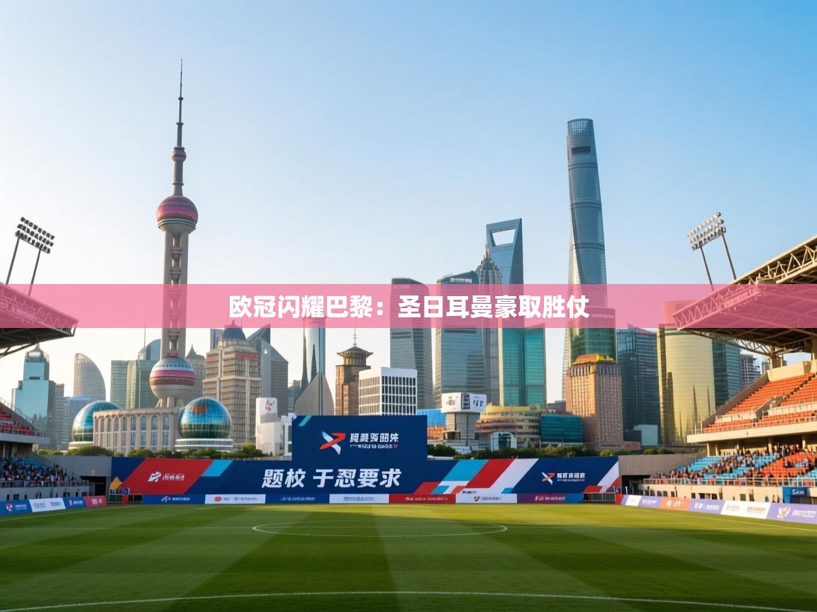 开云体育入口手机版-欧冠闪耀巴黎:圣日耳曼豪取胜仗 第2张