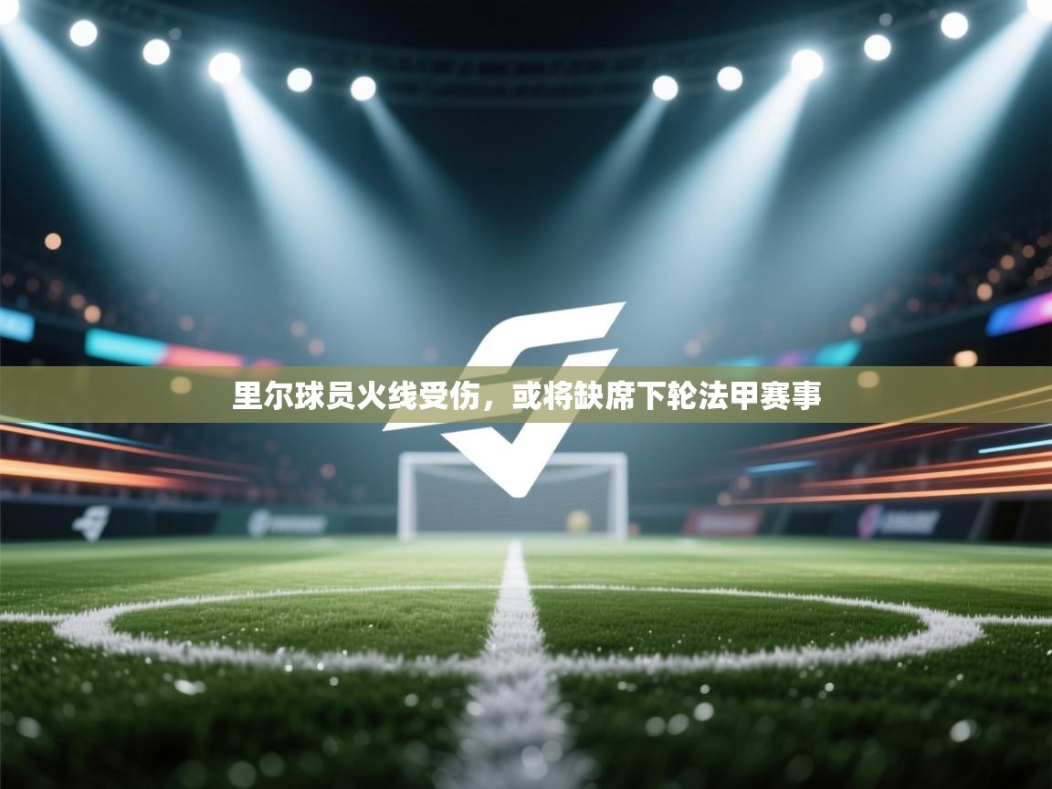 开云体育忘记密码找回-里尔球员火线受伤，或将缺席下轮法甲赛事