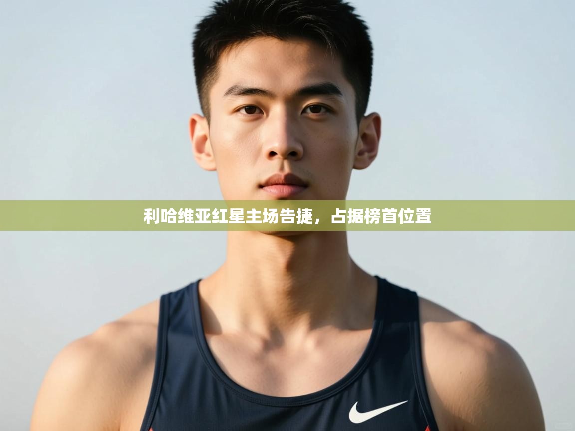 开云体育修改登录密码-利哈维亚红星主场告捷，占据榜首位置  第3张