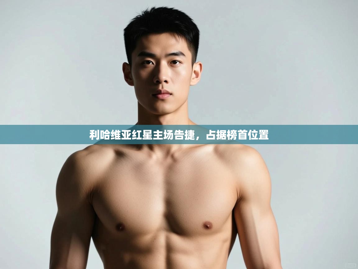 开云体育修改登录密码-利哈维亚红星主场告捷，占据榜首位置  第2张