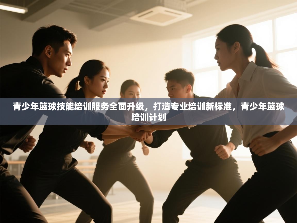 开云体育直播平台-青少年篮球技能培训服务全面升级，打造专业培训新标准，青少年篮球培训计划  第2张